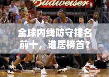 全球内线防守排名前十,谁居榜首?