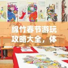 绵竹春节游玩攻略大全,体验传统年味,畅游美景美食!