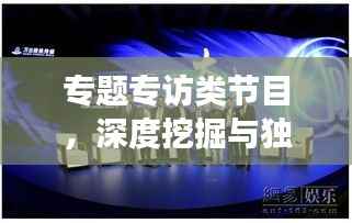 专题专访类节目，深度挖掘与独特视角的完美融合