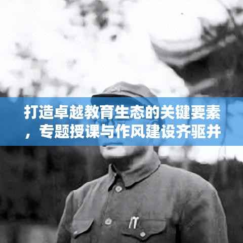 打造卓越教育生态的关键要素，专题授课与作风建设齐驱并进