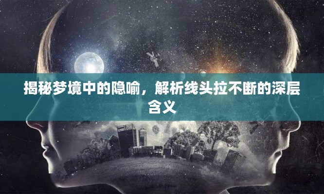 揭秘梦境中的隐喻，解析线头拉不断的深层含义